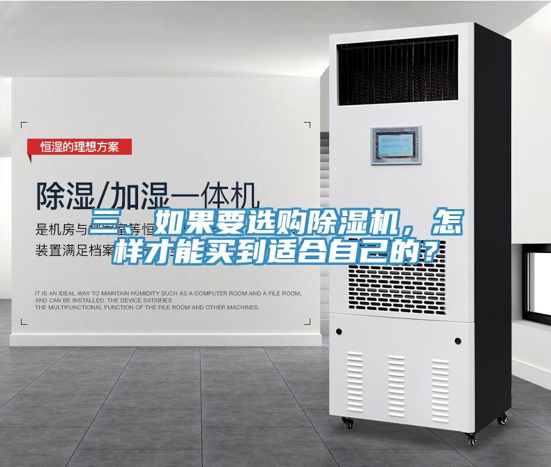 三、如果要选购除湿机，怎样才能买到适合自己的？