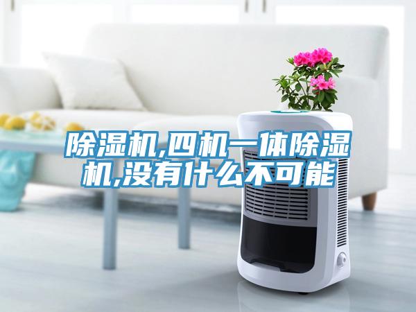 除湿机,四机一体除湿机,没有什么不可能
