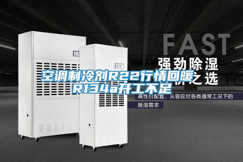 空调制冷剂R22行情回暖 R134a开工不足