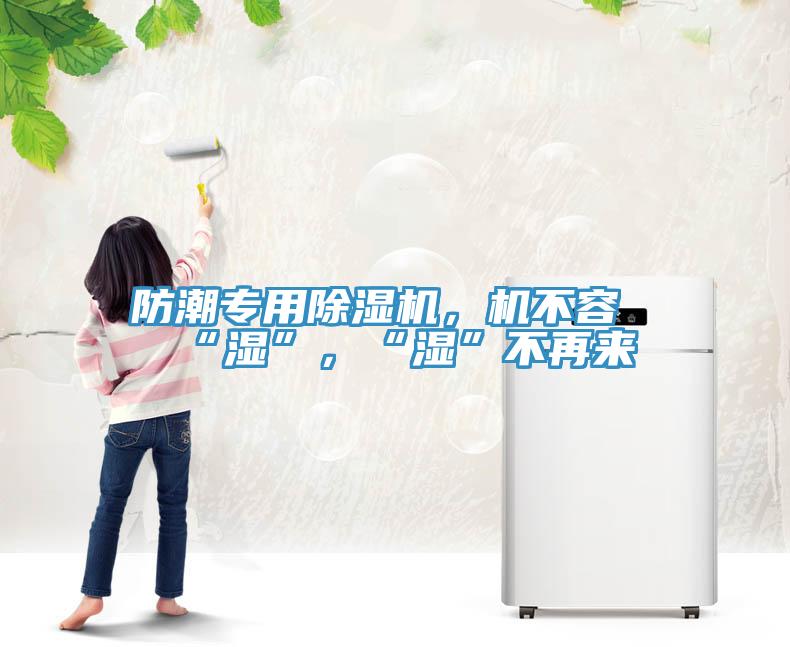 防潮专用除湿机，机不容“湿”，“湿”不再来