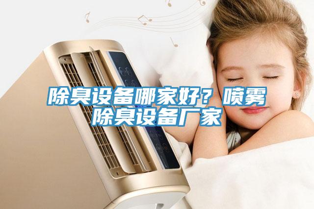 除臭设备哪家好？喷雾除臭设备厂家