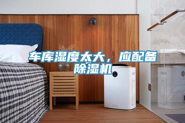 车库湿度太大，应配备除湿机