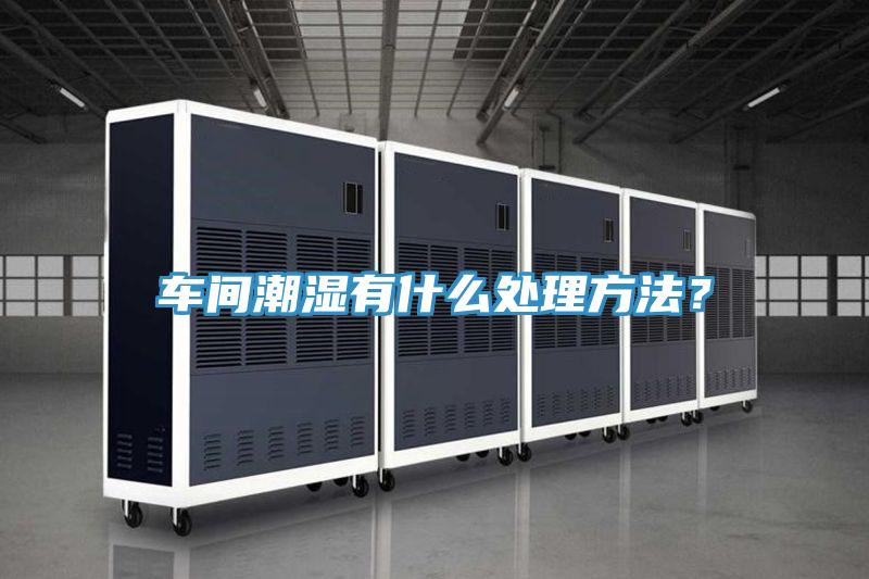 车间潮湿有什么处理方法？