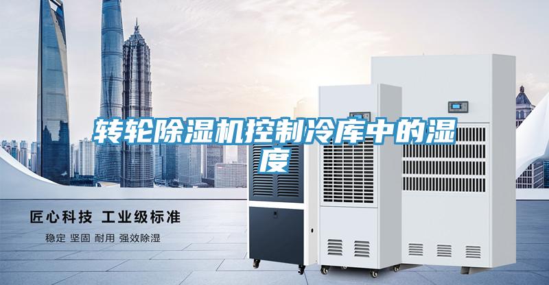 转轮除湿机控制冷库中的湿度