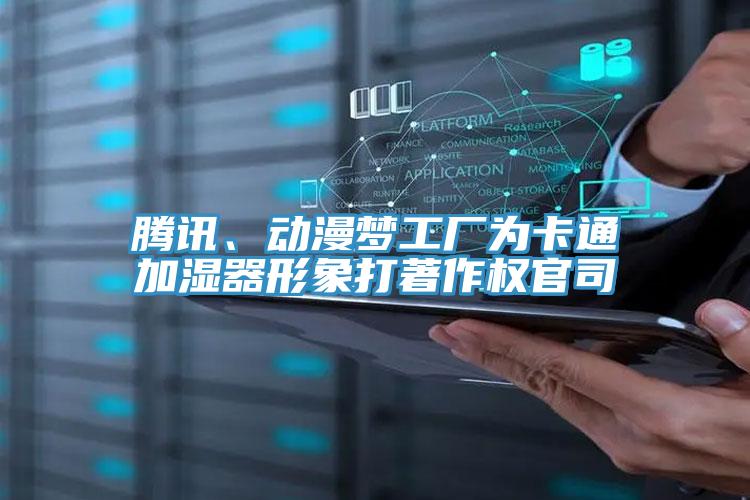 腾讯、动漫梦工厂为卡通加湿器形象打著作权官司