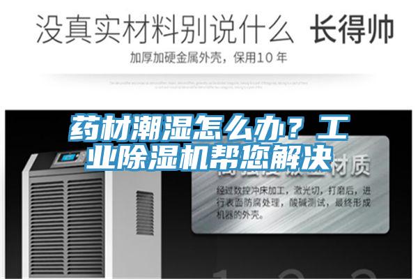 药材潮湿怎么办？工业除湿机帮您解决