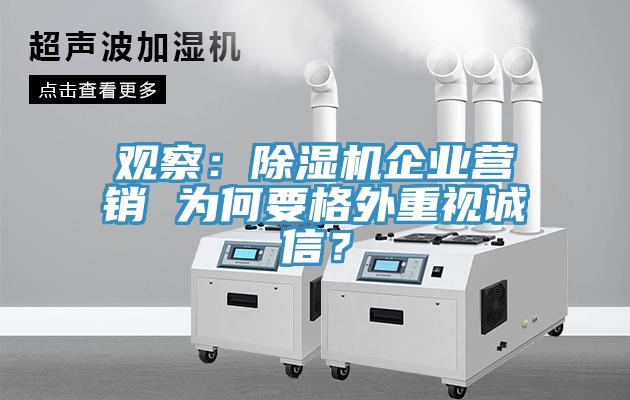 观察：除湿机企业营销 为何要格外重视诚信？