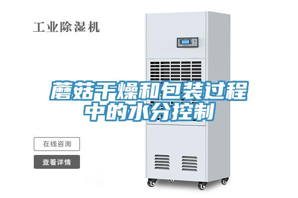 蘑菇干燥和包装过程中的水分控制