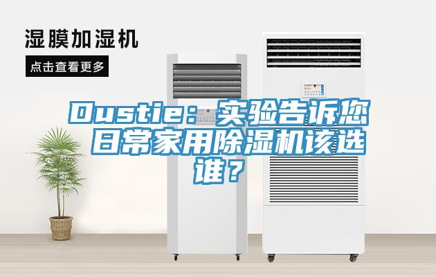 Dustie：实验告诉您 日常家用除湿机该选谁？