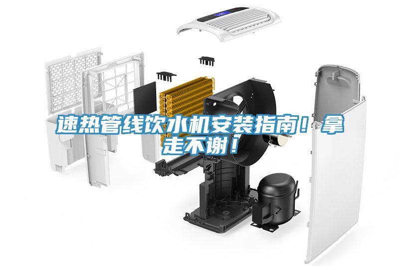 速热管线饮水机安装指南！拿走不谢！