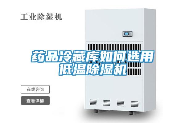 药品冷藏库如何选用低温除湿机