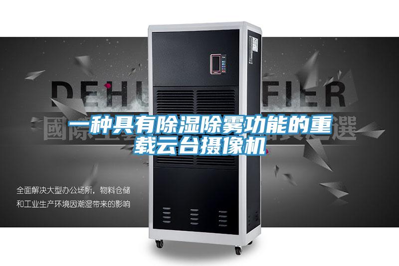 一种具有除湿除雾功能的重载云台摄像机