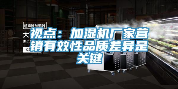 视点：加湿机厂家营销有效性品质差异是关键