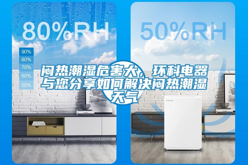 闷热潮湿危害大，环科电器与您分享如何解决闷热潮湿天气