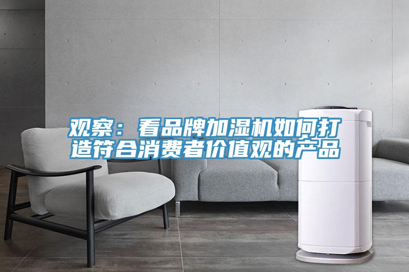 观察：看品牌加湿机如何打造符合消费者价值观的产品