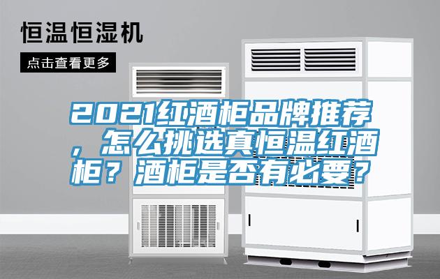 2021红酒柜品牌推荐，怎么挑选真恒温红酒柜？酒柜是否有必要？