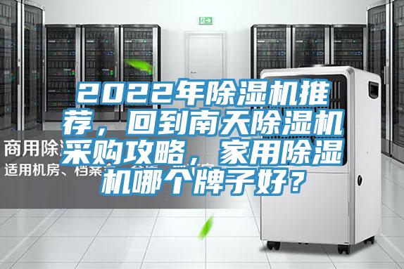 2022年除湿机推荐，回到南天除湿机采购攻略，家用除湿机哪个牌子好？