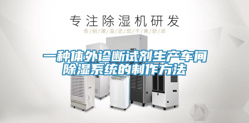 一种体外诊断试剂生产车间除湿系统的制作方法