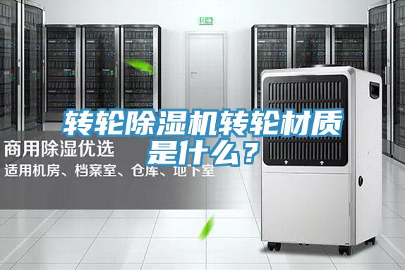 转轮除湿机转轮材质是什么？