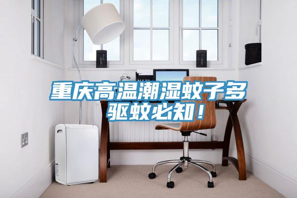 重庆高温潮湿蚊子多 驱蚊必知！
