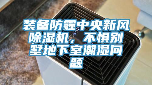 装备防霾中央新风除湿机，不惧别墅地下室潮湿问题