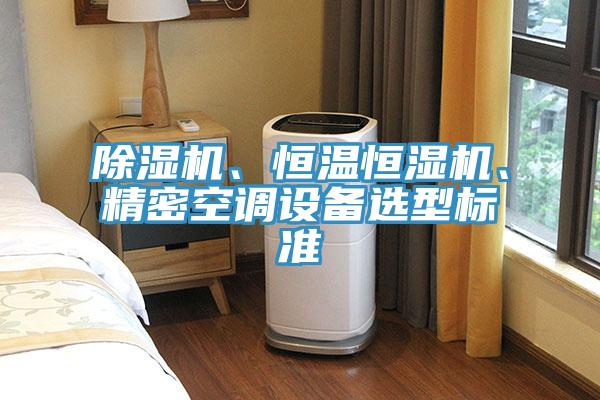 除湿机、恒温恒湿机、精密空调设备选型标准