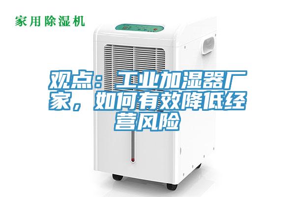 观点：工业加湿器厂家，如何有效降低经营风险