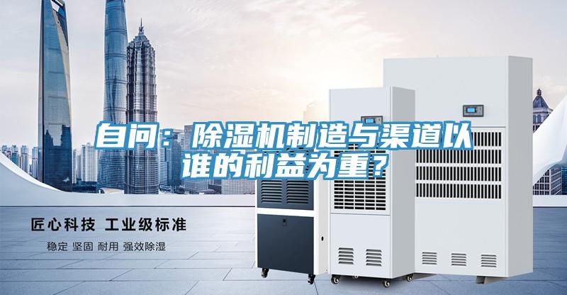 自问：除湿机制造与渠道以谁的利益为重？