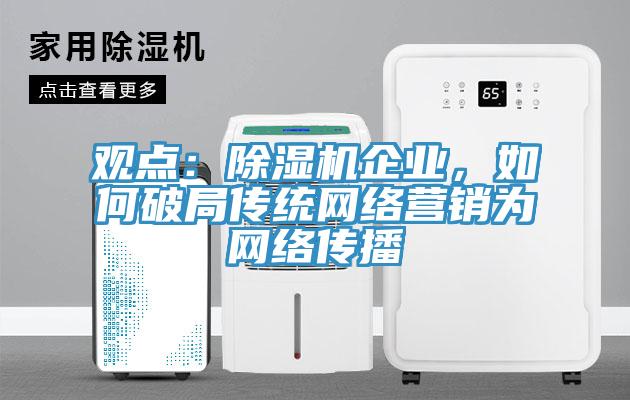 观点：除湿机企业，如何破局传统网络营销为网络传播