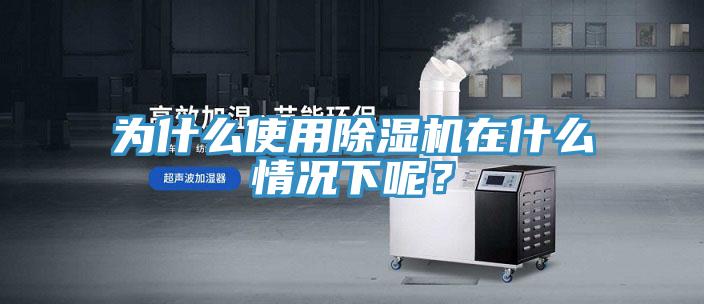 为什么使用除湿机在什么情况下呢？