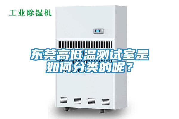 东莞高低温测试室是如何分类的呢？