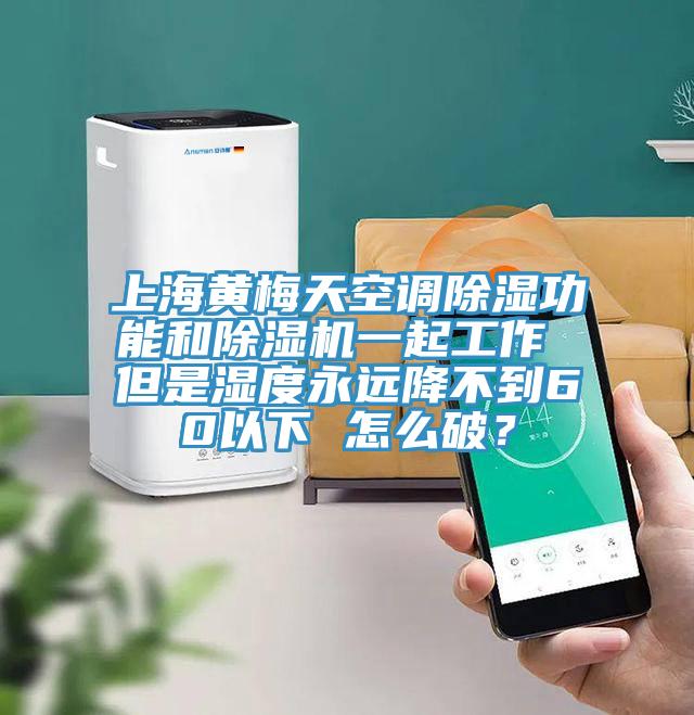 上海黄梅天空调除湿功能和除湿机一起工作 但是湿度永远降不到60以下 怎么破？