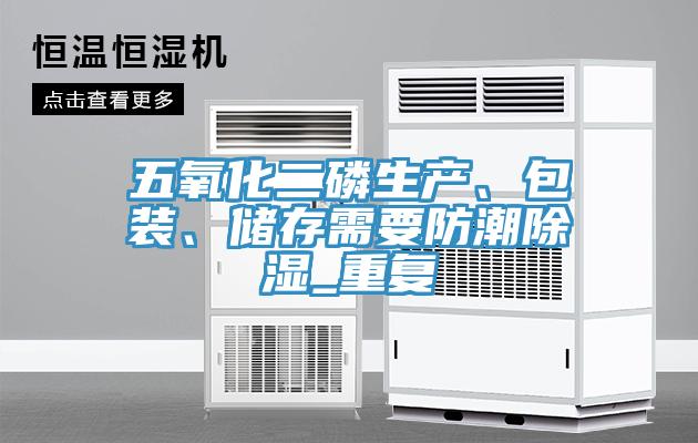 五氧化二磷生产、包装、储存需要防潮除湿_重复