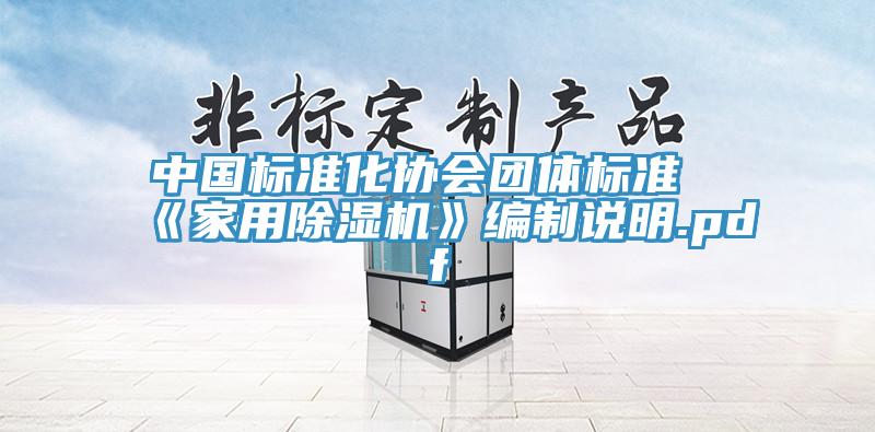 中国标准化协会团体标准《家用除湿机》编制说明.pdf
