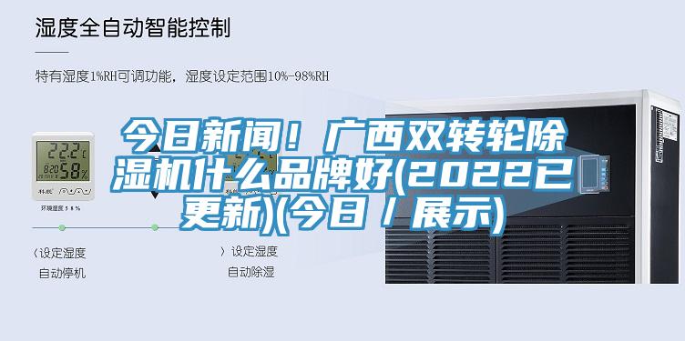 今日新闻！广西双转轮除湿机什么品牌好(2022已更新)(今日／展示)