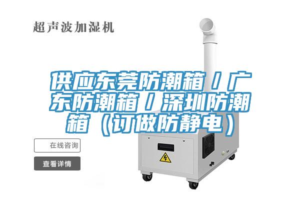 供应东莞防潮箱／广东防潮箱／深圳防潮箱（订做防静电）