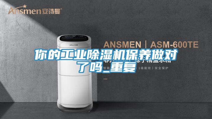 你的工业除湿机保养做对了吗_重复