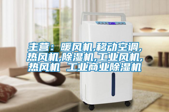 主营：暖风机,移动空调,热风机,除湿机,工业风机,热风机 工业商业除湿机