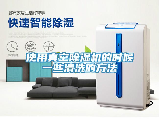 使用真空除湿机的时候一些清洗的方法
