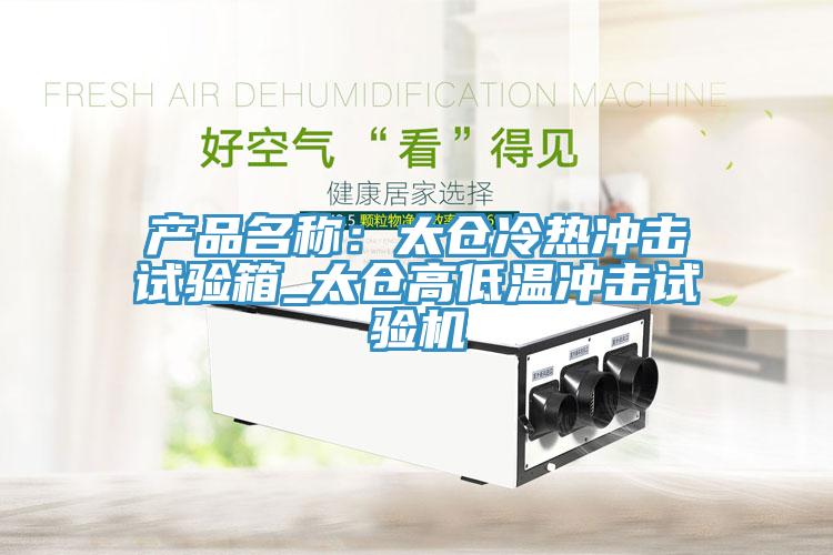 产品名称：太仓冷热冲击试验箱_太仓高低温冲击试验机