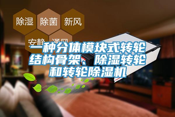 一种分体模块式转轮结构骨架、除湿转轮和转轮除湿机