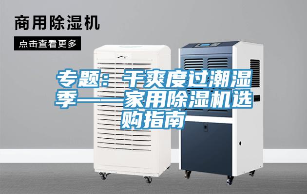 专题：干爽度过潮湿季——家用除湿机选购指南