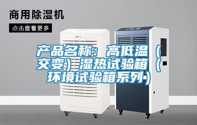 产品名称：高低温（交变）湿热试验箱（环境试验箱系列）