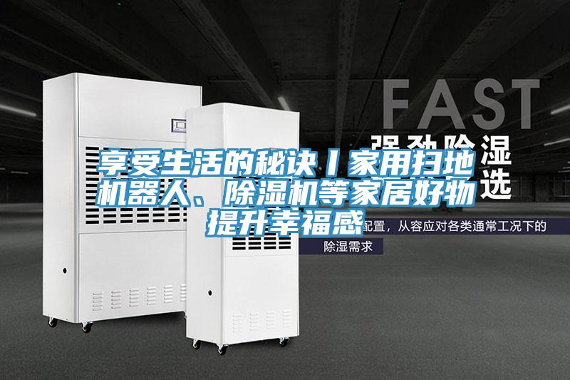 享受生活的秘诀丨家用扫地机器人、除湿机等家居好物提升幸福感