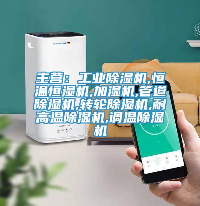 主营：工业除湿机,恒温恒湿机,加湿机,管道除湿机,转轮除湿机,耐高温除湿机,调温除湿机