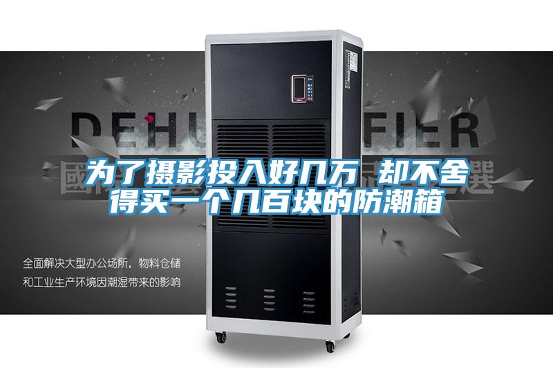 为了摄影投入好几万 却不舍得买一个几百块的防潮箱