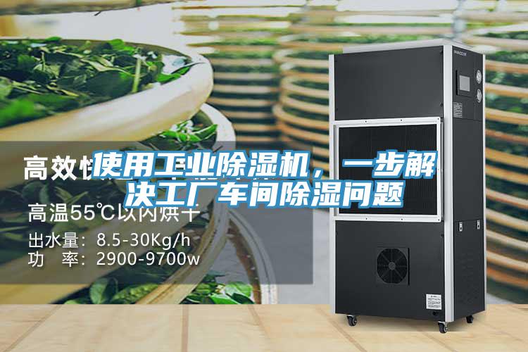 使用工业除湿机，一步解决工厂车间除湿问题