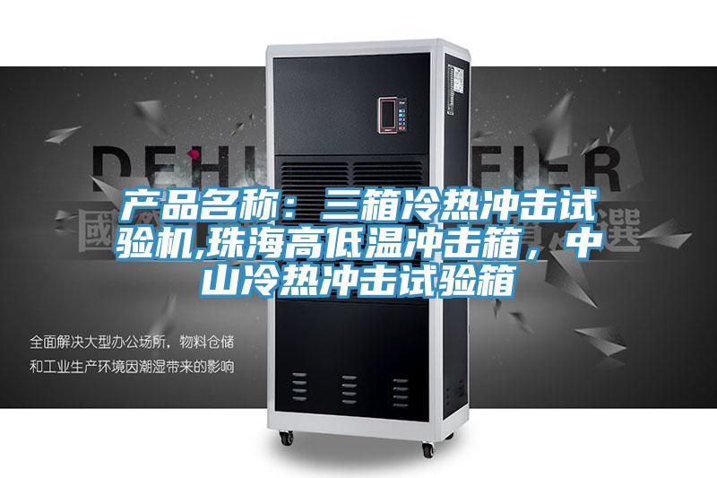 产品名称：三箱冷热冲击试验机,珠海高低温冲击箱，中山冷热冲击试验箱