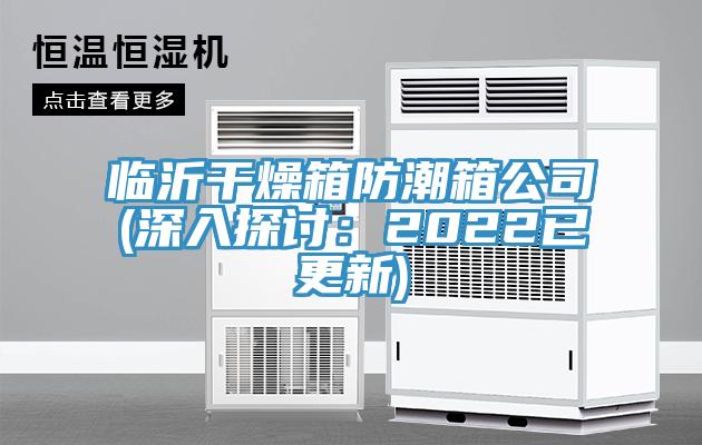 临沂干燥箱防潮箱公司(深入探讨：2022已更新)