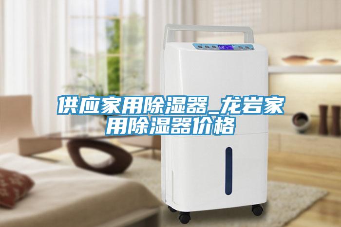 供应家用除湿器_龙岩家用除湿器价格